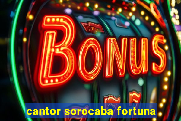 cantor sorocaba fortuna